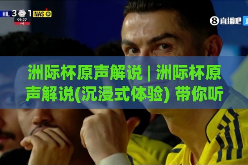 洲际杯原声解说 | 洲际杯原声解说(沉浸式体验) 带你听见绿茵场最真实的脉搏【洲际杯原声解说】🔱网上热门体育网无延迟4K俱乐部中水入口无解说 洲际杯原声解说 | 洲际杯原声解说(沉浸式体验) 带你听见绿茵场最真实的脉搏【洲际杯原声解说】🔱网上热门体育网无延迟4K俱乐部中水入口无解说