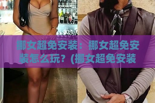 挪女超免安装：挪女超免安装怎么玩？(挪女超免安装)轻量体验与场景化预判🔱网上热门下球网交流攻略排名回放无广告全场录像