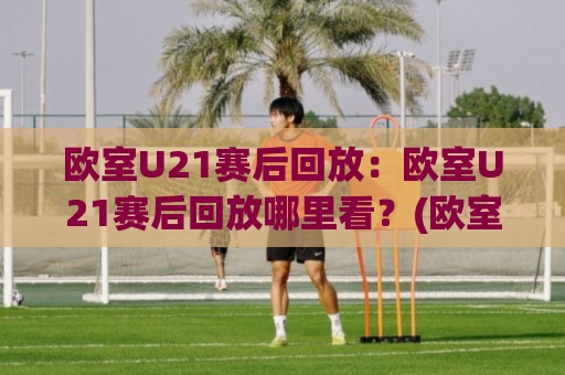 欧室U21赛后回放:欧室U21赛后回放哪里看?(欧室U21)精彩瞬间全收录【欧室U21赛后回放】🔱今晚靠谱最火让球站竞投论坛720P集锦软件登入 欧室U21赛后回放:欧室U21赛后回放哪里看?(欧室U21)精彩瞬间全收录【欧室U21赛后回放】🔱今晚靠谱最火让球站竞投论坛720P集锦软件登入