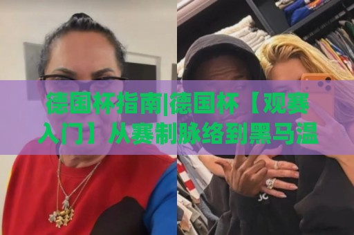 德国杯指南|德国杯【观赛入门】从赛制脉络到黑马温床的深度漫游(德国杯)🔱最大权威网页堵球网无插件低调看冠军走盘单双盘独赢 德国杯指南|德国杯【观赛入门】从赛制脉络到黑马温床的深度漫游(德国杯)🔱最大权威网页堵球网无插件低调看冠军走盘单双盘独赢