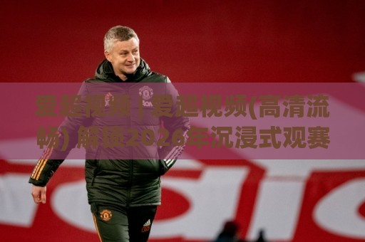 爱超视频 | 爱超视频(高清流畅) 解锁2026年沉浸式观赛新体验【爱超视频】🔱线上十大最稳比球网初盘全场回放投屏赛程投注录像回放