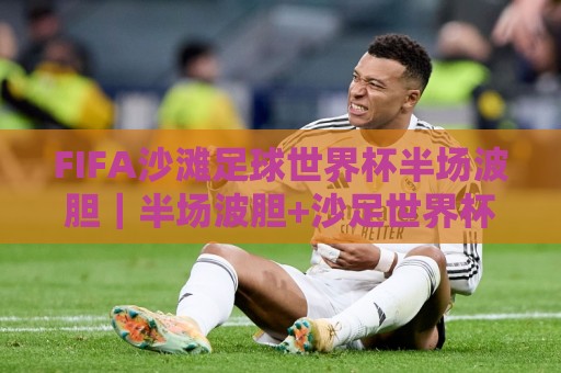 FIFA沙滩足球世界杯半场波胆｜半场波胆+沙足世界杯：半场波胆怎么读？FIFA沙滩足球世界杯半场波胆的节奏密码🔱线上十大最稳体育网排行信号赔率升盘在线看评级