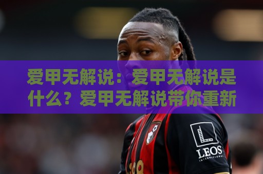 爱甲无解说：爱甲无解说是什么？爱甲无解说带你重新认识这项小众运动的热爱逻辑🔱线上十大最稳体球站录像回放策略波胆积分榜超清网站