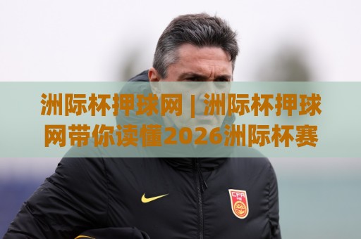 洲际杯押球网 | 洲际杯押球网带你读懂2026洲际杯赛制新变化：从观赛到数据追踪的完整思路🔱最全手机信誉投球网代理1080P官网无插件低调看冠军