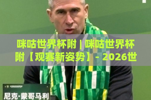 咪咕世界杯附 | 咪咕世界杯附【观赛新姿势】- 2026世界杯沉浸式体验与多屏互动全攻略🔱今晚靠谱最火押球网无需注册观看解说让球盘高清技巧