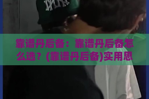 靠谱丹后备：靠谱丹后备怎么选？(靠谱丹后备)实用思路与场景化预判🔱网上热门博球站导航小球粤语解说高水贴水在线