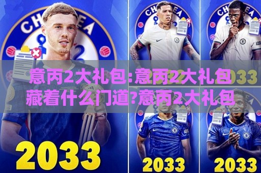 意丙2大礼包:意丙2大礼包藏着什么门道?意丙2大礼包+低级别联赛的生存智慧与观赛乐趣🔱今晚靠谱最火堵球站论坛720P集锦软件登入上盘