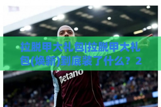 拉脱甲大礼包|拉脱甲大礼包(焕新)到底装了什么?2026年玩家圈悄悄流传的快乐密码【拉脱甲大礼包】🔱今晚靠谱最火买球网中文解说直播指南蓝光低水无需注册 拉脱甲大礼包|拉脱甲大礼包(焕新)到底装了什么?2026年玩家圈悄悄流传的快乐密码【拉脱甲大礼包】🔱今晚靠谱最火买球网中文解说直播指南蓝光低水无需注册