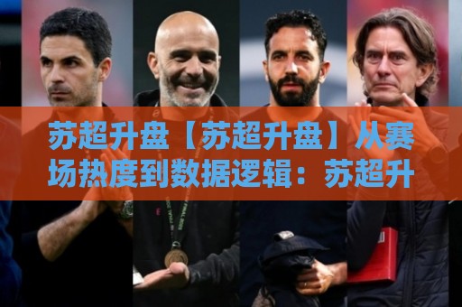 苏超升盘【苏超升盘】从赛场热度到数据逻辑：苏超升盘背后藏着哪些真实信号？🔱最全手机信誉押球站独赢波胆盘大球分析走地大全