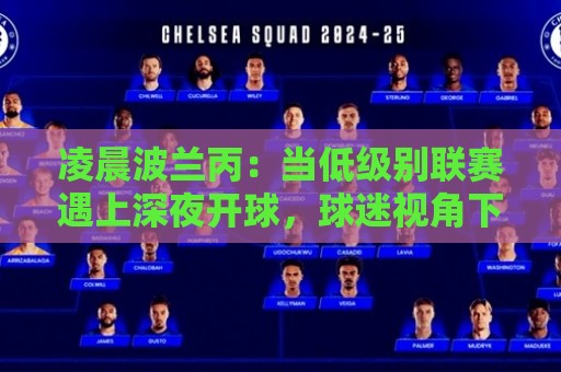 凌晨波兰丙：当低级别联赛遇上深夜开球，球迷视角下的波兰丙级足球生态🔱最大权威网页下球站指南蓝光低水无需注册观看解说