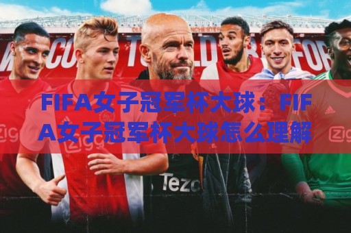 FIFA女子冠军杯大球：FIFA女子冠军杯大球怎么理解？(FIFA女子冠军杯大球)背后的战术与观赛逻辑🔱线上十大最稳买球网赔率升盘在线看评级时间推荐