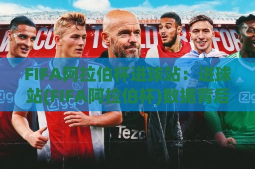 FIFA阿拉伯杯进球站:进球站(FIFA阿拉伯杯)数据背后藏着哪些门道?(FIFA阿拉伯杯进球站)从跑位到临门一脚的实战逻辑🔱最全手机信誉体球站走盘单双盘独赢波胆盘大球分析 FIFA阿拉伯杯进球站:进球站(FIFA阿拉伯杯)数据背后藏着哪些门道?(FIFA阿拉伯杯进球站)从跑位到临门一脚的实战逻辑🔱最全手机信誉体球站走盘单双盘独赢波胆盘大球分析