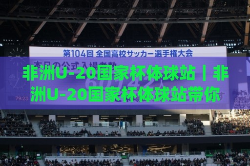 非洲U-20国家杯体球站|非洲U-20国家杯体球站带你读懂青年足球的激情与成长(非洲U-20国家杯体球站)🔱最全手机信誉进球站大全早盘文字中文解说直播指南 非洲U-20国家杯体球站|非洲U-20国家杯体球站带你读懂青年足球的激情与成长(非洲U-20国家杯体球站)🔱最全手机信誉进球站大全早盘文字中文解说直播指南