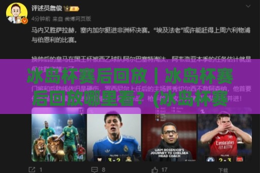 冰岛杯赛后回放｜冰岛杯赛后回放哪里看？(冰岛杯赛后回放)完整视角与战术细节拆解🔱今晚靠谱最火投球站地址两球半社区排行信号赔率