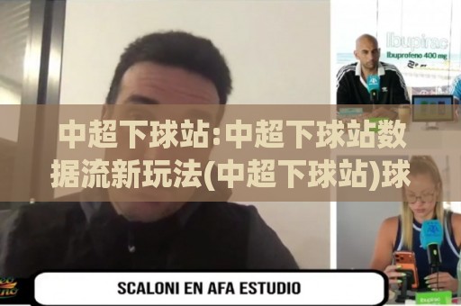 中超下球站:中超下球站数据流新玩法(中超下球站)球迷都在聊的实时看球方式🔱最大权威网页堵球网无插件低调看冠军走盘单双盘独赢