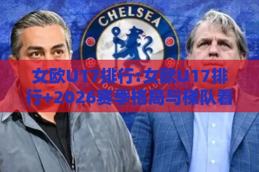 女欧U17排行:女欧U17排行+2026赛季格局与梯队看点【女欧U17排行】🔱今日最新外围体育网贴水在线原声解说降盘APP网址