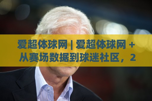 爱超体球网 | 爱超体球网 + 从赛场数据到球迷社区，2026年体育内容新玩法 | 爱超体球网🔱最全手机信誉让球网受让视频半全场动画水位精彩片段