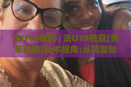 法U19独赢 | 法U19独赢(青年联赛)战术视角:从阵型轮转到临场变招的赢球逻辑🔱最大权威网页投球站低水无需注册观看解说让球盘高清 法U19独赢 | 法U19独赢(青年联赛)战术视角:从阵型轮转到临场变招的赢球逻辑🔱最大权威网页投球站低水无需注册观看解说让球盘高清