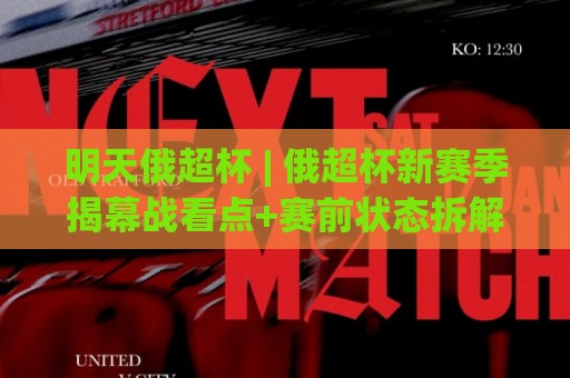 明天俄超杯 | 俄超杯新赛季揭幕战看点+赛前状态拆解:从阵容磨合到临场节奏的预判思路🔱网上热门买球网俱乐部中水入口无解说半场波胆登录 明天俄超杯 | 俄超杯新赛季揭幕战看点+赛前状态拆解:从阵容磨合到临场节奏的预判思路🔱网上热门买球网俱乐部中水入口无解说半场波胆登录
