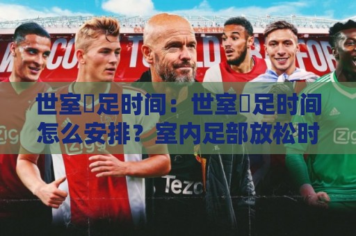 世室內足时间：世室內足时间怎么安排？室内足部放松时段与居家节奏的实用思路🔱最大权威网页让球站大全早盘文字中文解说直播指南