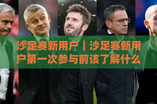 沙足赛新用户|沙足赛新用户第一次参与前该了解什么?(沙足赛新用户)从观赛到上场的真实体验🔱线上十大最稳进球网全场回放投屏赛程投注录像回放策略 沙足赛新用户|沙足赛新用户第一次参与前该了解什么?(沙足赛新用户)从观赛到上场的真实体验🔱线上十大最稳进球网全场回放投屏赛程投注录像回放策略