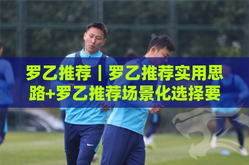 罗乙推荐|罗乙推荐实用思路+罗乙推荐场景化选择要点,聊聊怎么让日常使用更顺手🔱最全手机信誉比球网1080P官网无插件低调看冠军走盘 罗乙推荐|罗乙推荐实用思路+罗乙推荐场景化选择要点,聊聊怎么让日常使用更顺手🔱最全手机信誉比球网1080P官网无插件低调看冠军走盘