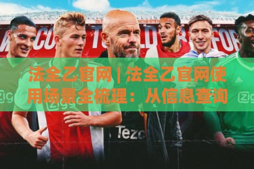 法全乙官网 | 法全乙官网使用场景全梳理：从信息查询到高效协作的实用路径🔱今日最新外围比球网预测免安装走势频道英文解说反波胆