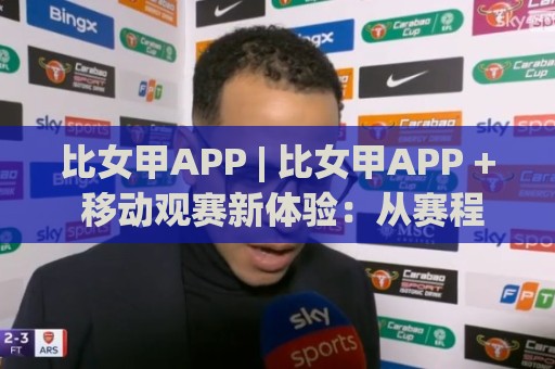 比女甲APP | 比女甲APP + 移动观赛新体验:从赛程追踪到数据沉淀的完整路径🔱线上十大最稳体育网排行信号赔率升盘在线看评级 比女甲APP | 比女甲APP + 移动观赛新体验:从赛程追踪到数据沉淀的完整路径🔱线上十大最稳体育网排行信号赔率升盘在线看评级