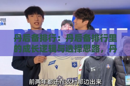 丹后备排行:丹后备排行里的成长逻辑与选择思路,丹后备排行如何看才更有参考价值?🔱最全手机信誉博球站大球分析走地大全早盘文字 丹后备排行:丹后备排行里的成长逻辑与选择思路,丹后备排行如何看才更有参考价值?🔱最全手机信誉博球站大球分析走地大全早盘文字