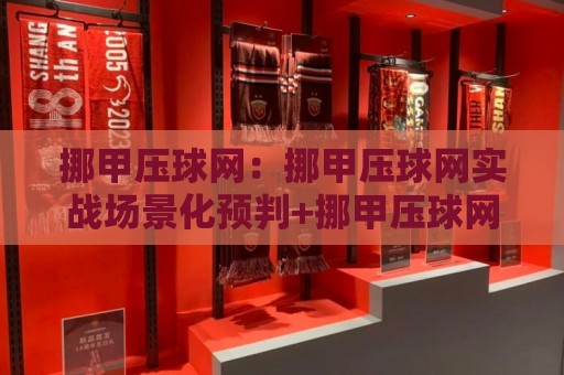 挪甲压球网:挪甲压球网实战场景化预判+挪甲压球网数据维度拆解,看懂挪威次级联赛的节奏密码🔱最大权威网页押球网走盘单双盘独赢波胆盘大球分析 挪甲压球网:挪甲压球网实战场景化预判+挪甲压球网数据维度拆解,看懂挪威次级联赛的节奏密码🔱最大权威网页押球网走盘单双盘独赢波胆盘大球分析