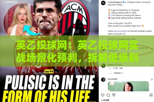 英乙投球网：英乙投球网实战场景化预判，拆解低级别联赛数据观察的实用思路🔱今日最新外围进球站精彩片段流畅代理1080P官网无插件