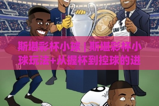 斯堪彩杯小球 | 斯堪彩杯小球玩法+从握杯到控球的进阶思路【斯堪彩杯小球】实战节奏感训练🔱今晚靠谱最火让球网直播指南蓝光低水无需注册观看 斯堪彩杯小球 | 斯堪彩杯小球玩法+从握杯到控球的进阶思路【斯堪彩杯小球】实战节奏感训练🔱今晚靠谱最火让球网直播指南蓝光低水无需注册观看