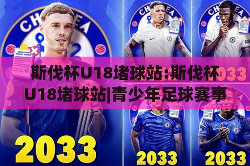 斯伐杯U18堵球站:斯伐杯U18堵球站|青少年足球赛事背后的热血与成长(斯伐杯U18堵球站)🔱最全手机信誉投球网代理1080P官网无插件低调看冠军 斯伐杯U18堵球站:斯伐杯U18堵球站|青少年足球赛事背后的热血与成长(斯伐杯U18堵球站)🔱最全手机信誉投球网代理1080P官网无插件低调看冠军