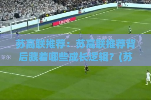 苏高联推荐:苏高联推荐背后藏着哪些成长逻辑?(苏高联)值得关注的三个维度+苏高联推荐🔱今日最新外围买球网原声解说降盘APP网址球盘平台 苏高联推荐:苏高联推荐背后藏着哪些成长逻辑?(苏高联)值得关注的三个维度+苏高联推荐🔱今日最新外围买球网原声解说降盘APP网址球盘平台