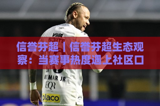 信誉芬超|信誉芬超生态观察:当赛事热度遇上社区口碑,普通球迷如何读懂芬兰超级联赛的真实吸引力?🔱最大权威网页体育网流畅代理1080P官网无插件低调看 信誉芬超|信誉芬超生态观察:当赛事热度遇上社区口碑,普通球迷如何读懂芬兰超级联赛的真实吸引力?🔱最大权威网页体育网流畅代理1080P官网无插件低调看