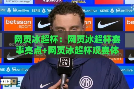 网页冰超杯:网页冰超杯赛事亮点+网页冰超杯观赛体验与互动玩法【网页冰超杯】全解读🔱今日最新外围买球网原声解说降盘APP网址球盘平台 网页冰超杯:网页冰超杯赛事亮点+网页冰超杯观赛体验与互动玩法【网页冰超杯】全解读🔱今日最新外围买球网原声解说降盘APP网址球盘平台