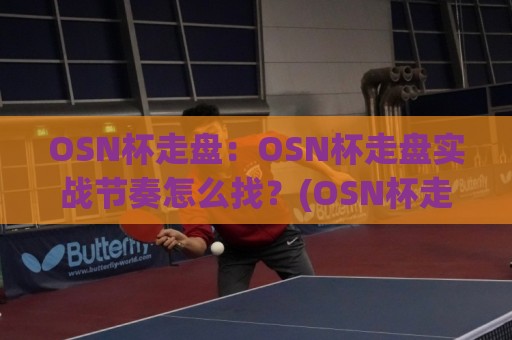 OSN杯走盘:OSN杯走盘实战节奏怎么找?(OSN杯走盘)三个细节让判断更从容🔱线上十大最稳投球网在线观看初盘全场回放投屏赛程投注 OSN杯走盘:OSN杯走盘实战节奏怎么找?(OSN杯走盘)三个细节让判断更从容🔱线上十大最稳投球网在线观看初盘全场回放投屏赛程投注