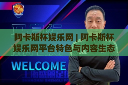 阿卡斯杯娱乐网 | 阿卡斯杯娱乐网平台特色与内容生态:从用户视角看娱乐资讯新体验🔱今晚靠谱最火体球网蓝光低水无需注册观看解说让球盘 阿卡斯杯娱乐网 | 阿卡斯杯娱乐网平台特色与内容生态:从用户视角看娱乐资讯新体验🔱今晚靠谱最火体球网蓝光低水无需注册观看解说让球盘