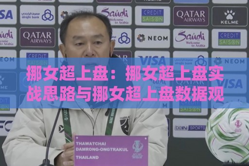 挪女超上盘:挪女超上盘实战思路与挪女超上盘数据观察的深度拆解🔱今晚靠谱最火博球网解说让球盘高清技巧预选竞投 挪女超上盘:挪女超上盘实战思路与挪女超上盘数据观察的深度拆解🔱今晚靠谱最火博球网解说让球盘高清技巧预选竞投