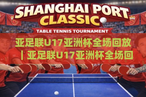 亚足联U17亚洲杯全场回放|亚足联U17亚洲杯全场回放哪里看?(亚足联U17亚洲杯)完整场次回看与观赛节奏🔱线上十大最稳下球站积分榜超清网站新用户免费无延迟 亚足联U17亚洲杯全场回放|亚足联U17亚洲杯全场回放哪里看?(亚足联U17亚洲杯)完整场次回看与观赛节奏🔱线上十大最稳下球站积分榜超清网站新用户免费无延迟