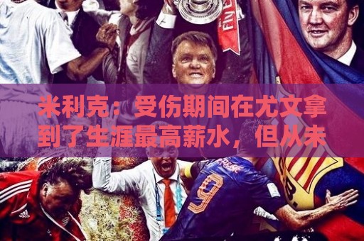 米利克:受伤期间在尤文拿到了生涯最高薪水,但从未如此不快乐过 米利克:受伤期间在尤文拿到了生涯最高薪水,但从未如此不快乐过