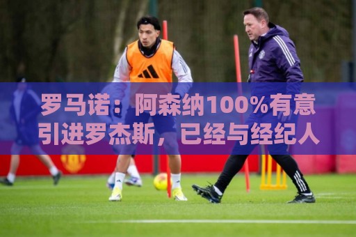 罗马诺:阿森纳100%有意引进罗杰斯,已经与经纪人进行了直接接触 罗马诺:阿森纳100%有意引进罗杰斯,已经与经纪人进行了直接接触