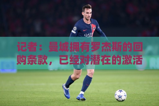 记者:曼城拥有罗杰斯的回购条款,已经对潜在的激活进行了对话 记者:曼城拥有罗杰斯的回购条款,已经对潜在的激活进行了对话