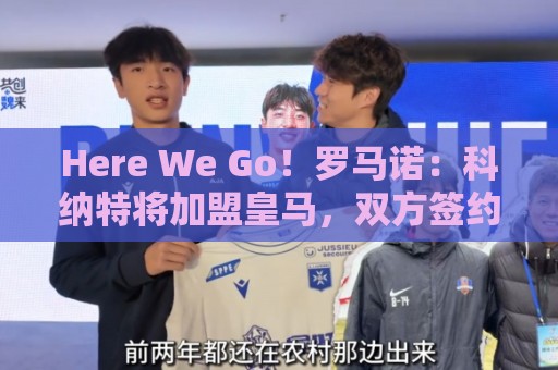 Here We Go！罗马诺：科纳特将加盟皇马，双方签约四年