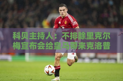 科贝主持人：不排除里克尔梅宣布会给皇马带来克洛普