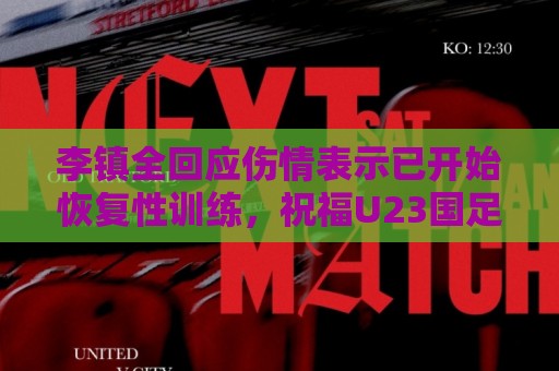 李镇全回应伤情表示已开始恢复性训练，祝福U23国足顺利踢好比赛