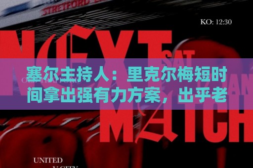 塞尔主持人：里克尔梅短时间拿出强有力方案，出乎老佛爷团队预料