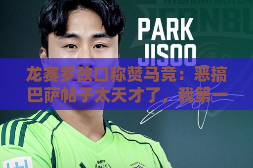 龙赛罗改口称赞马竞：恶搞巴萨帖子太天才了，我第一次转发他们
