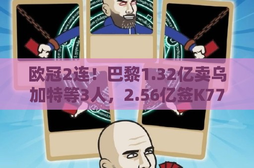 欧冠2连！巴黎1.32亿卖乌加特等3人，2.56亿签K77杜埃内维斯等5人