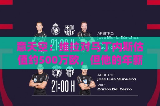 意天空：维拉对马丁内斯估值约500万欧，但他的年薪对尤文是阻碍